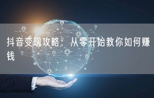 抖音变现攻略：从零开始教你如何赚钱