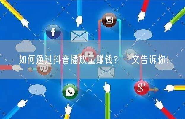 如何通过抖音播放量赚钱？一文告诉你！