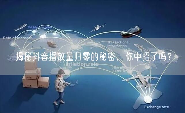 揭秘抖音播放量归零的秘密，你中招了吗？