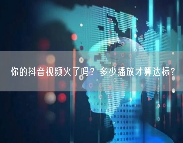 你的抖音视频火了吗？多少播放才算达标？
