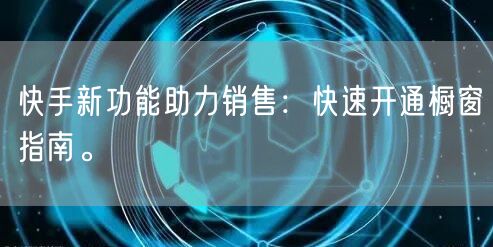 快手新功能助力销售：快速开通橱窗指南。