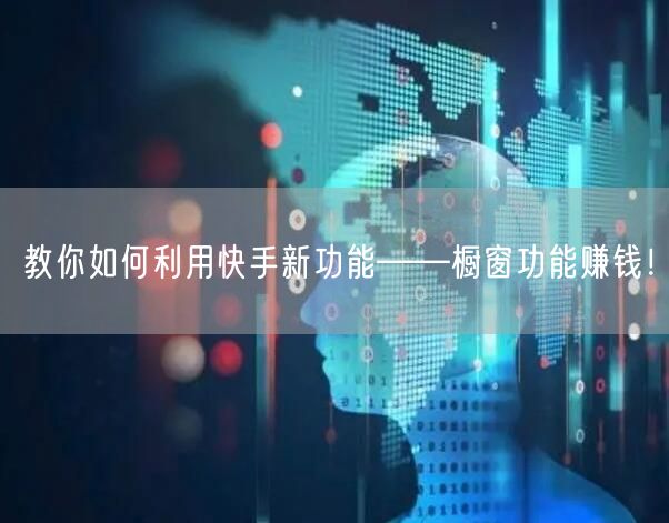 教你如何利用快手新功能——橱窗功能赚钱！
