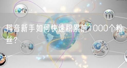 抖音新手如何快速积累前1000个粉丝？