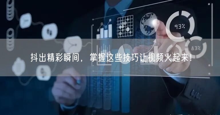 抖出精彩瞬间，掌握这些技巧让视频火起来！