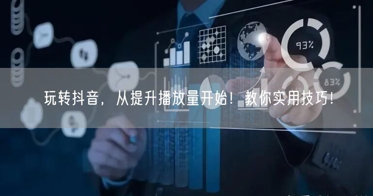 玩转抖音，从提升播放量开始！教你实用技巧！