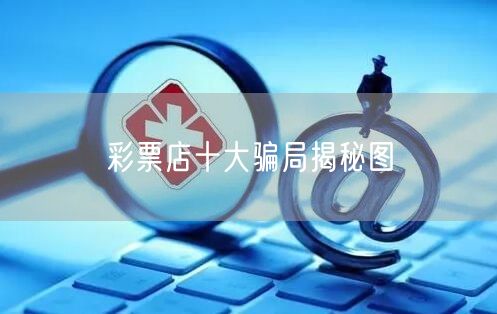 彩票店十大骗局揭秘图
