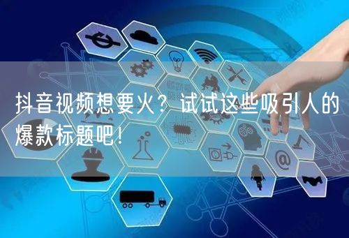 抖音视频想要火？试试这些吸引人的爆款标题吧！