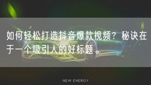 如何轻松打造抖音爆款视频？秘诀在于一个吸引人的好标题。