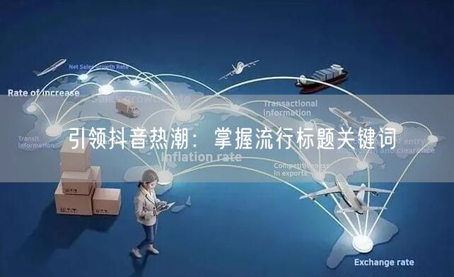 引领抖音热潮：掌握流行标题关键词