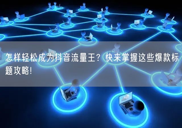 怎样轻松成为抖音流量王？快来掌握这些爆款标题攻略!