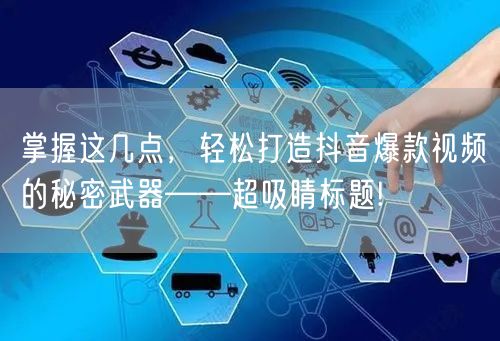 掌握这几点，轻松打造抖音爆款视频的秘密武器——超吸睛标题!