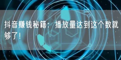 抖音赚钱秘籍：播放量达到这个数就够了！