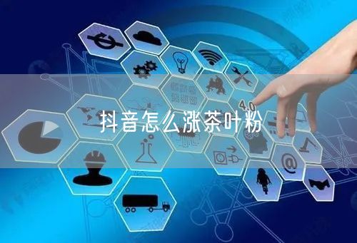 抖音怎么涨茶叶粉