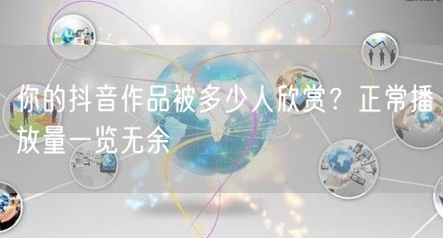 你的抖音作品被多少人欣赏？正常播放量一览无余