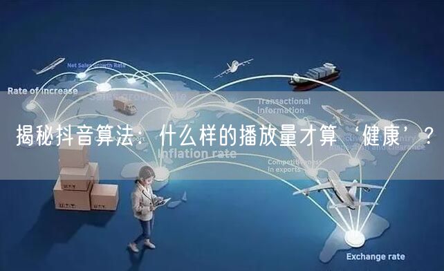 揭秘抖音算法：什么样的播放量才算‘健康’?