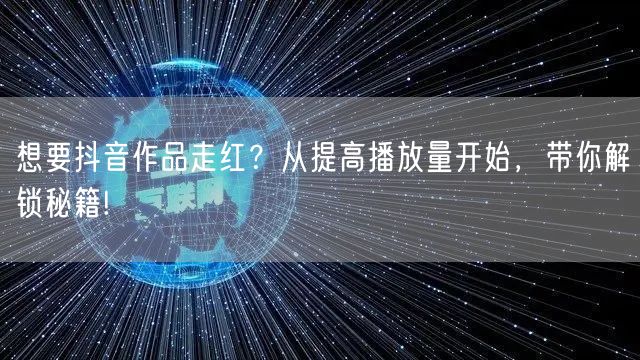 想要抖音作品走红？从提高播放量开始，带你解锁秘籍!