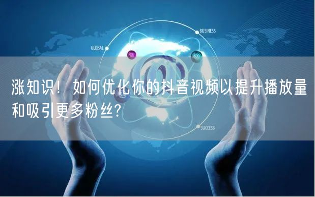 涨知识！如何优化你的抖音视频以提升播放量和吸引更多粉丝?