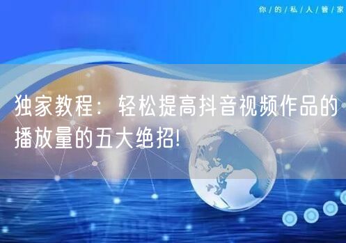 独家教程：轻松提高抖音视频作品的播放量的五大绝招!