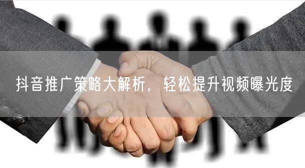 抖音推广策略大解析，轻松提升视频曝光度