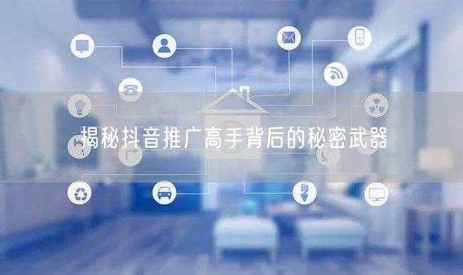 揭秘抖音推广高手背后的秘密武器
