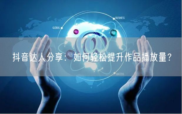 抖音达人分享：如何轻松提升作品播放量？