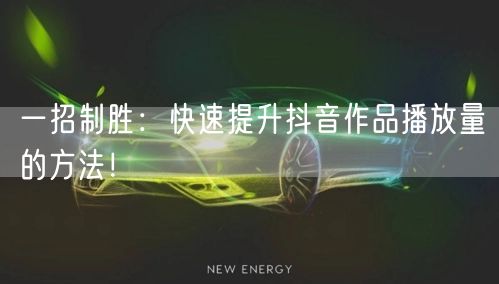 一招制胜：快速提升抖音作品播放量的方法！