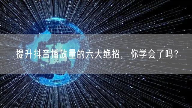 提升抖音播放量的六大绝招，你学会了吗？