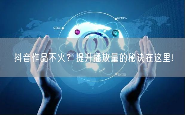抖音作品不火？提升播放量的秘诀在这里!