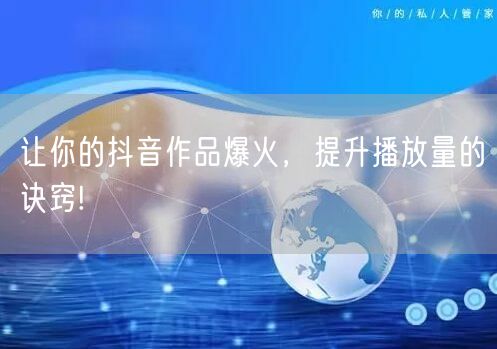 让你的抖音作品爆火，提升播放量的诀窍!