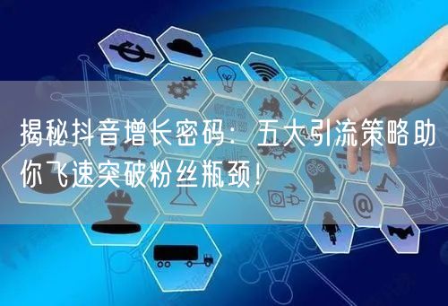 揭秘抖音增长密码：五大引流策略助你飞速突破粉丝瓶颈！