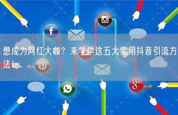 想成为网红大咖？来学学这五大实用抖音引流方法！