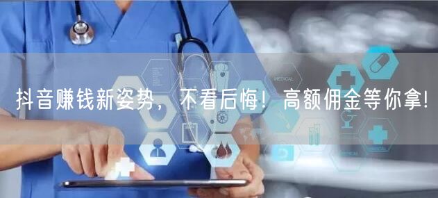 抖音赚钱新姿势，不看后悔！高额佣金等你拿!