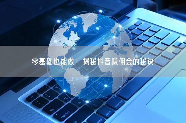 零基础也能做！揭秘抖音赚佣金的秘诀!
