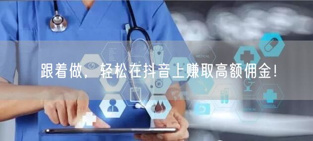 跟着做，轻松在抖音上赚取高额佣金！