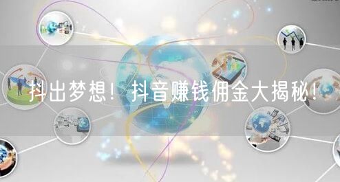 抖出梦想！抖音赚钱佣金大揭秘！
