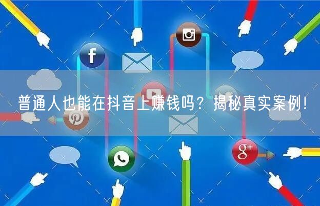 普通人也能在抖音上赚钱吗？揭秘真实案例！