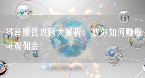 抖音赚钱攻略大解析：教你如何赚取可观佣金！