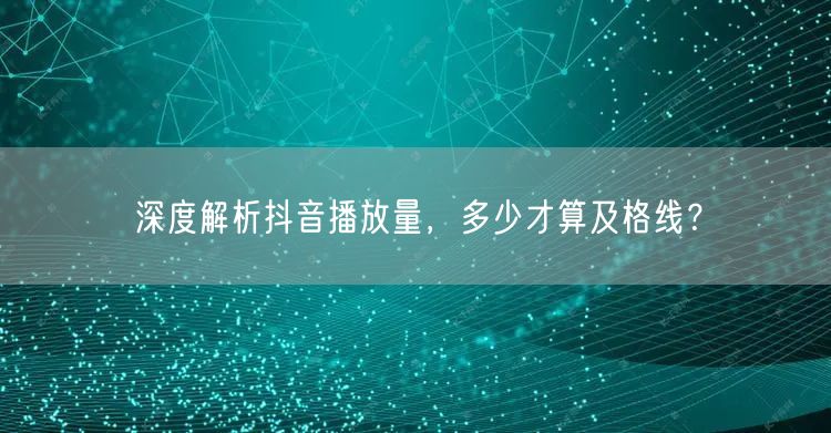 深度解析抖音播放量，多少才算及格线？