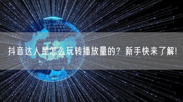 抖音达人是怎么玩转播放量的？新手快来了解!