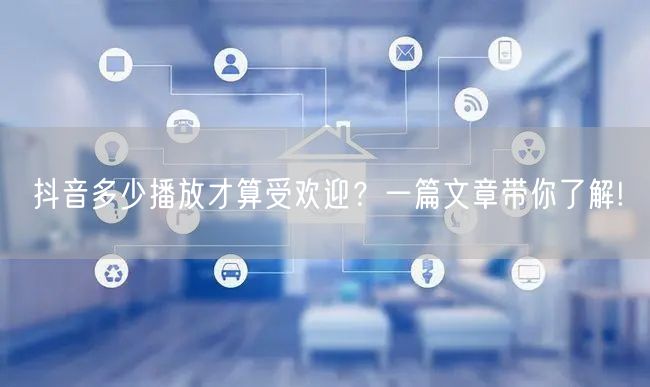 抖音多少播放才算受欢迎？一篇文章带你了解!