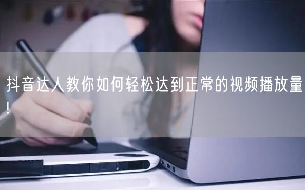 抖音达人教你如何轻松达到正常的视频播放量!