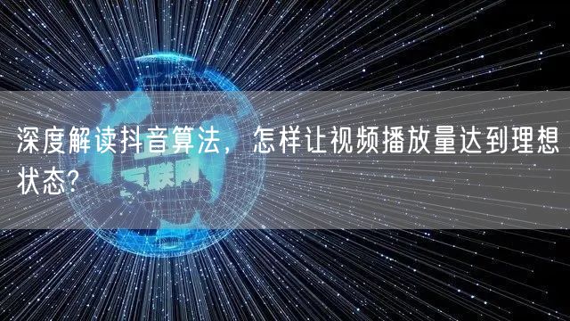 深度解读抖音算法，怎样让视频播放量达到理想状态?