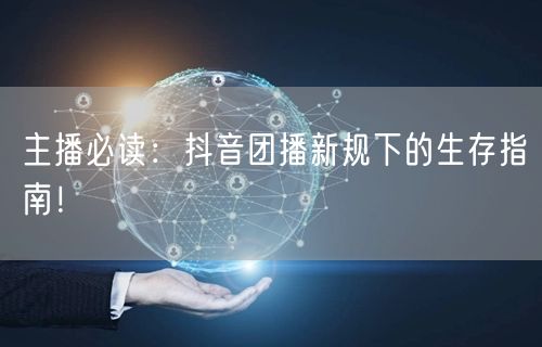 主播必读：抖音团播新规下的生存指南！