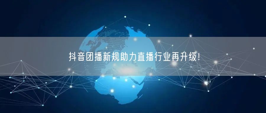 抖音团播新规助力直播行业再升级！