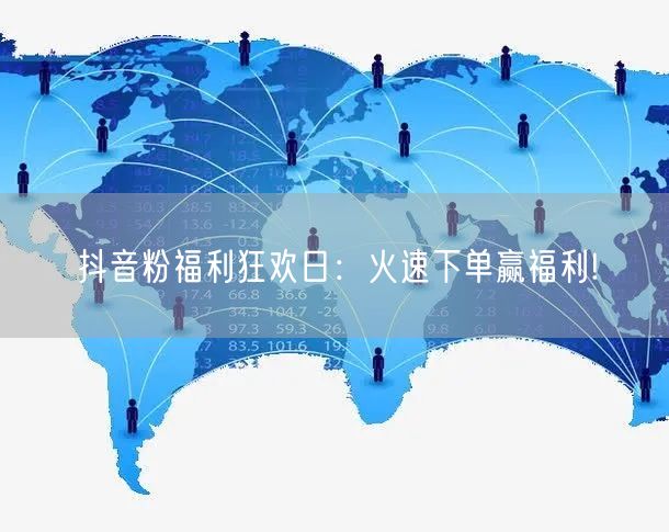 抖音粉福利狂欢日：火速下单赢福利!