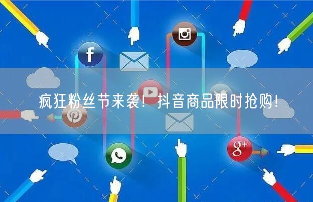 疯狂粉丝节来袭！抖音商品限时抢购！