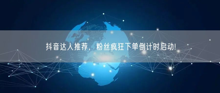 抖音达人推荐，粉丝疯狂下单倒计时启动!