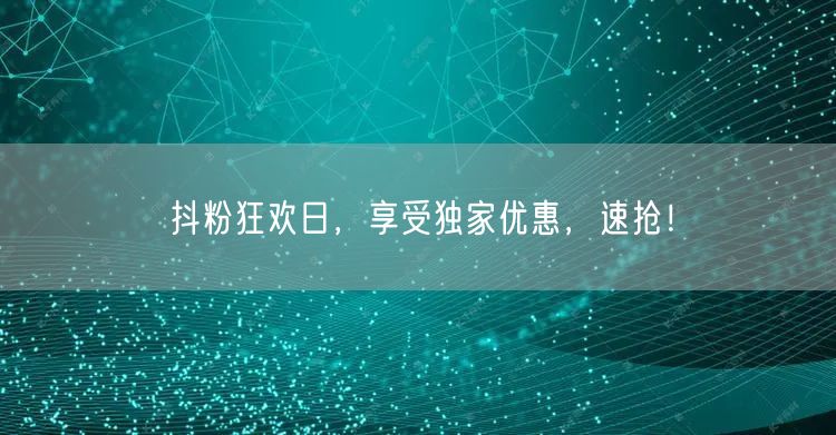 抖粉狂欢日，享受独家优惠，速抢！