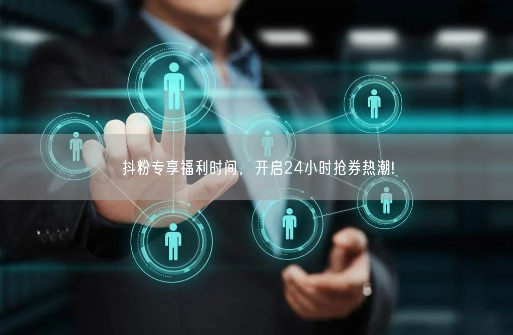 抖粉专享福利时间，开启24小时抢券热潮!