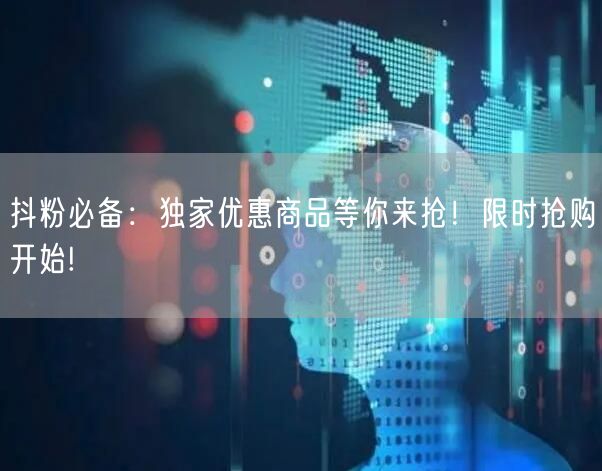 抖粉必备：独家优惠商品等你来抢！限时抢购开始!
